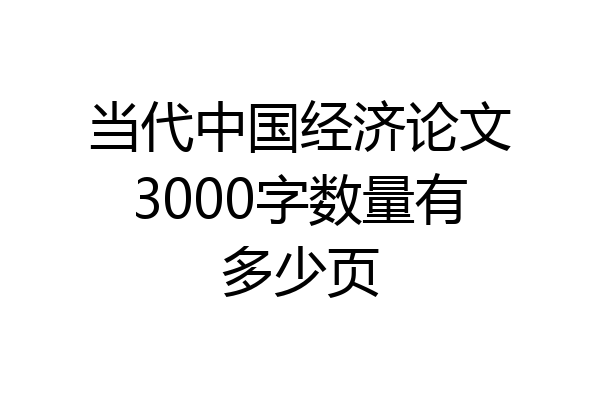 当代中国经济论文3000字数量有多少页