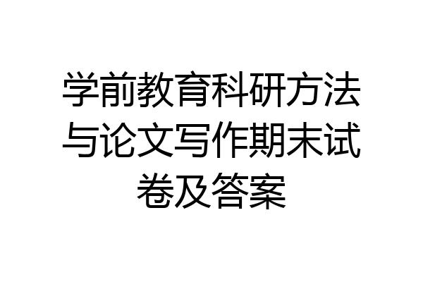 学前教育科研方法与论文写作期末试卷及答案