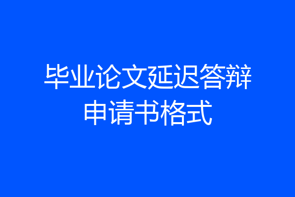 毕业论文延迟答辩申请书格式