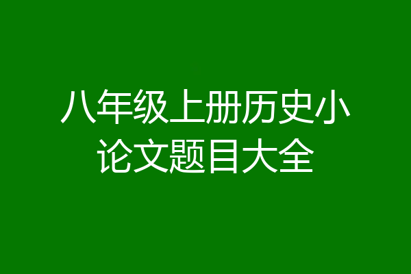 八年级上册历史小论文题目大全