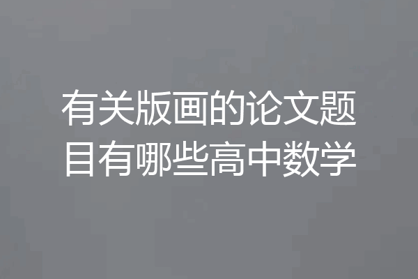 有关版画的论文题目有哪些高中数学