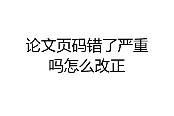 论文页码错了严重吗怎么改正