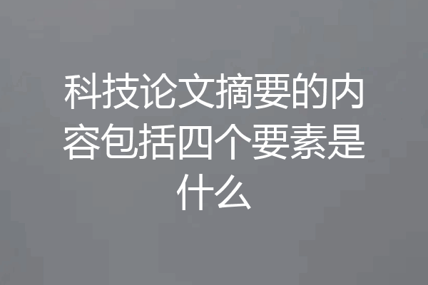 科技论文摘要的内容包括四个要素是什么