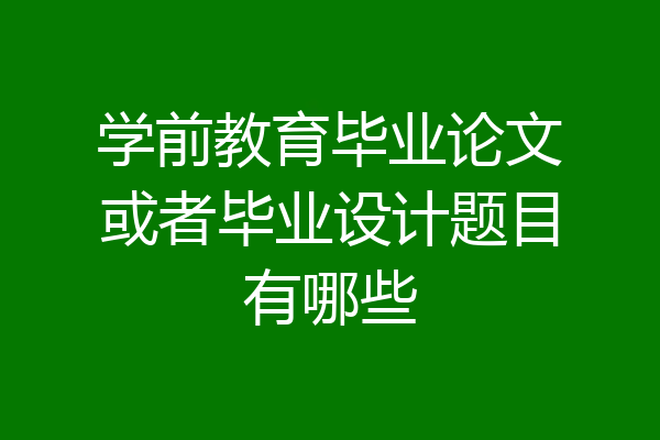 学前教育毕业论文或者毕业设计题目有哪些