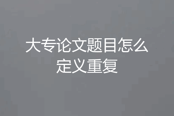 大专论文题目怎么定义重复