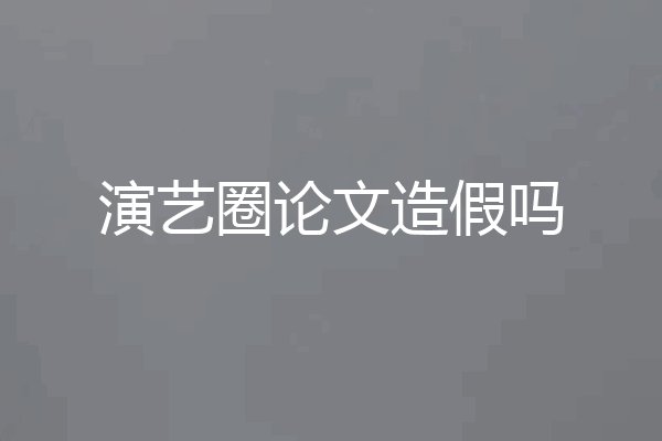 演艺圈论文造假吗