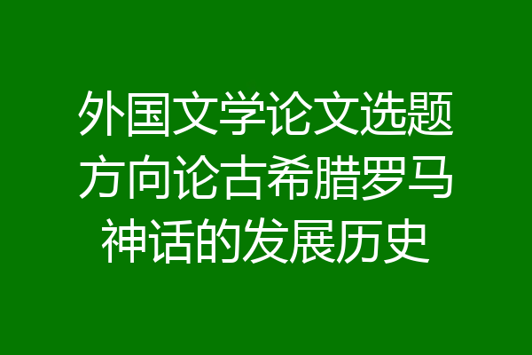 外国文学论文选题方向论古希腊罗马神话的发展历史