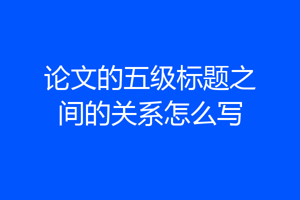 论文的五级标题之间的关系怎么写