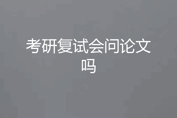 考研复试会问论文吗