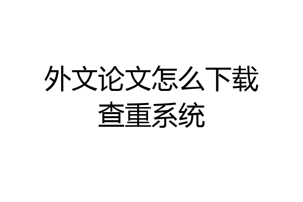 外文论文怎么下载查重系统