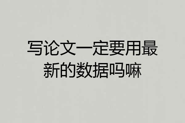 写论文一定要用最新的数据吗嘛