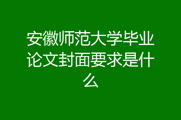 安徽师范大学毕业论文封面要求是什么