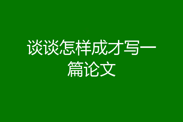 谈谈怎样成才写一篇论文