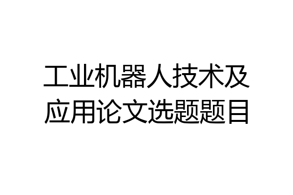 工业机器人技术及应用论文选题题目