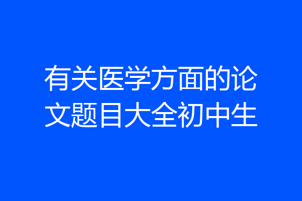 有关医学方面的论文题目大全初中生