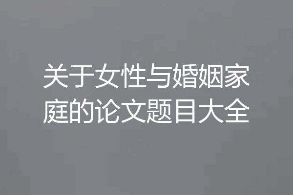 关于女性与婚姻家庭的论文题目大全