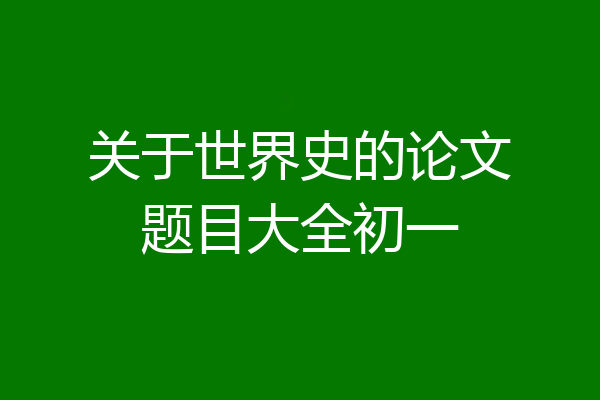 关于世界史的论文题目大全初一