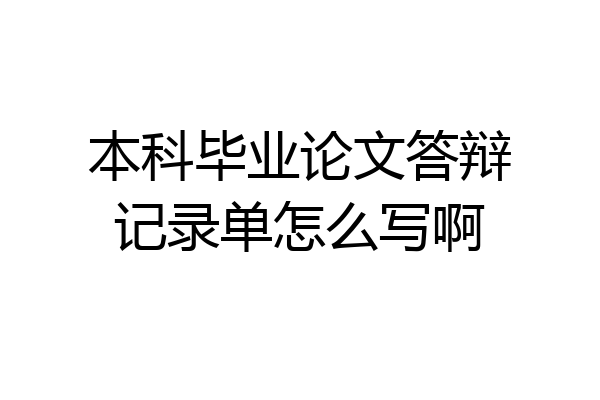 本科毕业论文答辩记录单怎么写啊