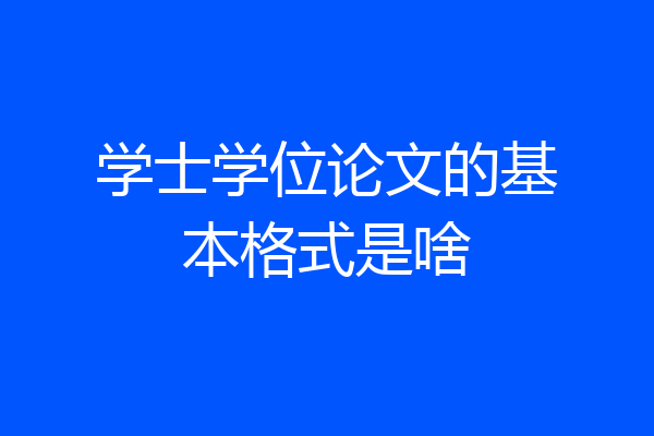 学士学位论文的基本格式是啥