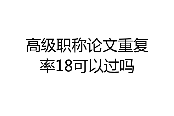 高级职称论文重复率18可以过吗