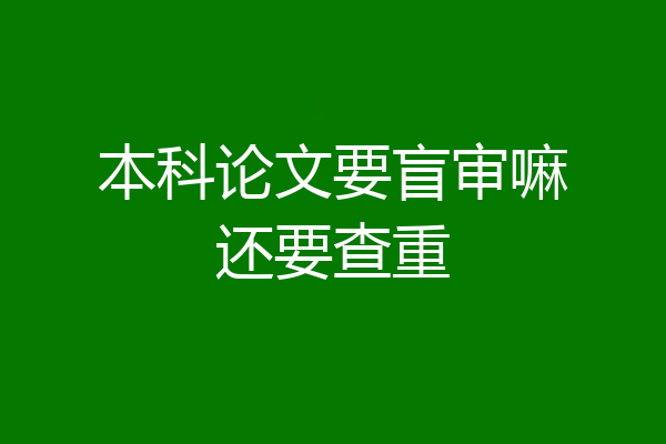 本科论文要盲审嘛还要查重