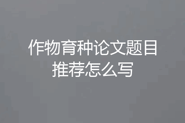 作物育种论文题目推荐怎么写