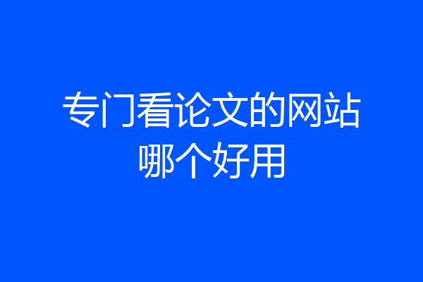专门看论文的网站哪个好用