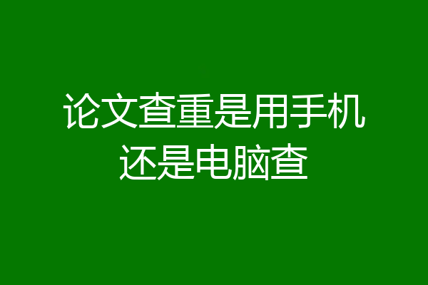 论文查重是用手机还是电脑查