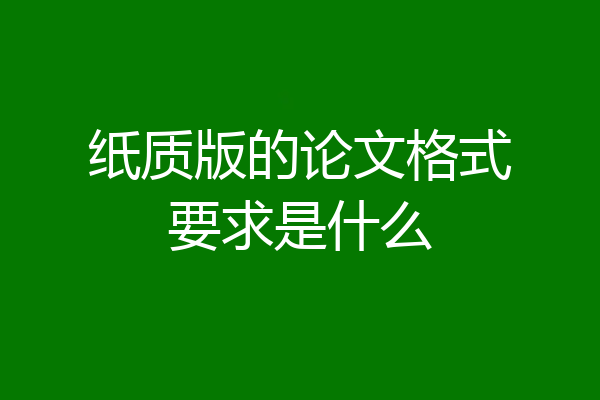 纸质版的论文格式要求是什么
