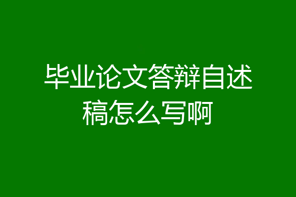 毕业论文答辩自述稿怎么写啊