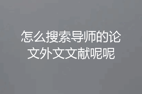 怎么搜索导师的论文外文文献呢呢