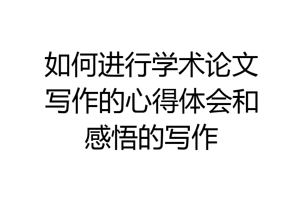 如何进行学术论文写作的心得体会和感悟的写作