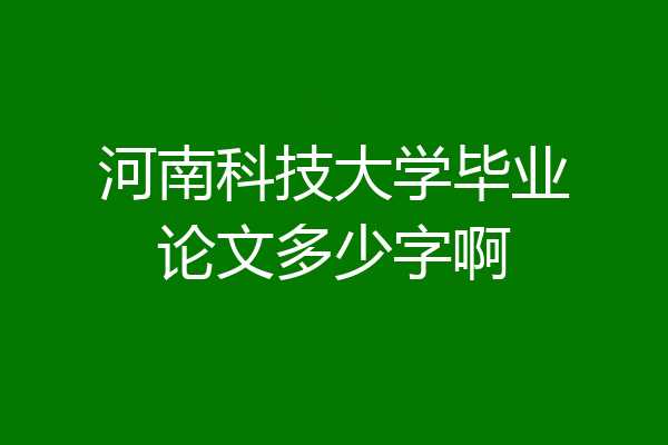 河南科技大学毕业论文多少字啊