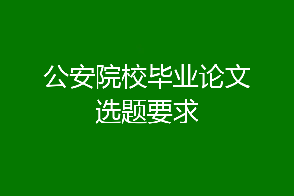公安院校毕业论文选题要求