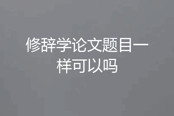 修辞学论文题目一样可以吗