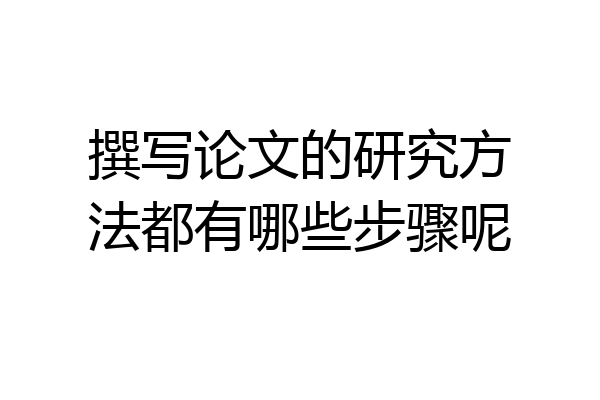 撰写论文的研究方法都有哪些步骤呢