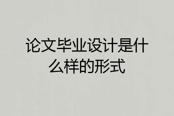 论文毕业设计是什么样的形式