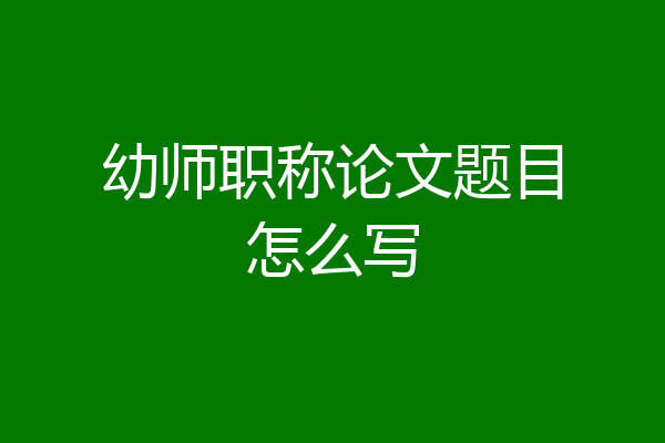 幼师职称论文题目怎么写