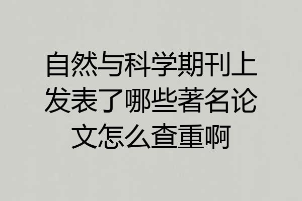 自然与科学期刊上发表了哪些著名论文怎么查重啊