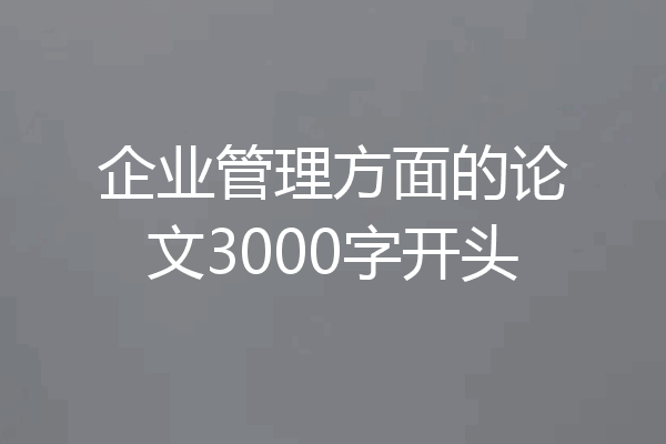 企业管理方面的论文3000字开头