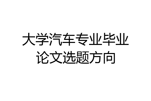 大学汽车专业毕业论文选题方向