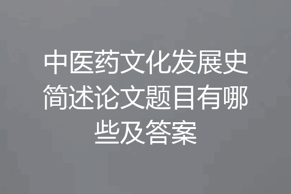 中医药文化发展史简述论文题目有哪些及答案
