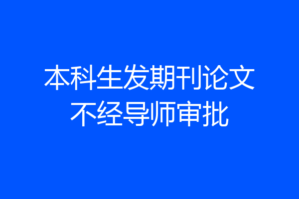 本科生发期刊论文不经导师审批