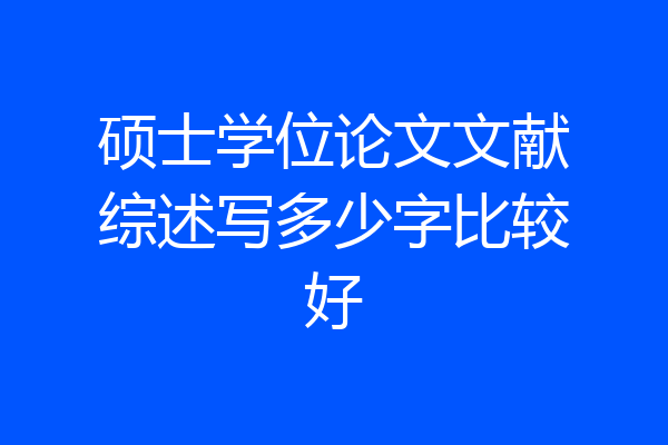 硕士学位论文文献综述写多少字比较好