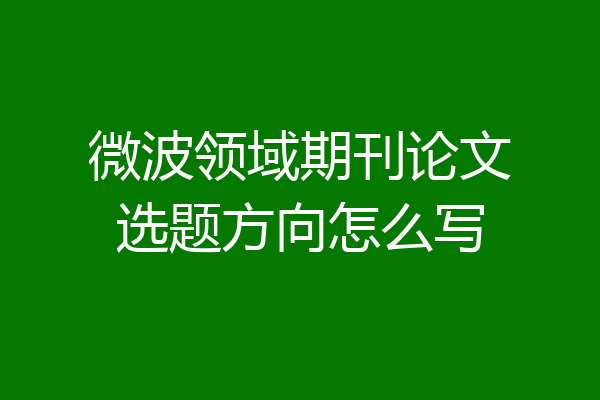 微波领域期刊论文选题方向怎么写