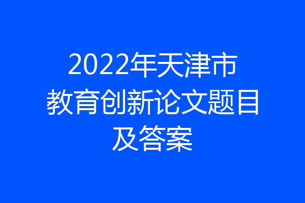 2022年天津市教育创新论文题目及答案