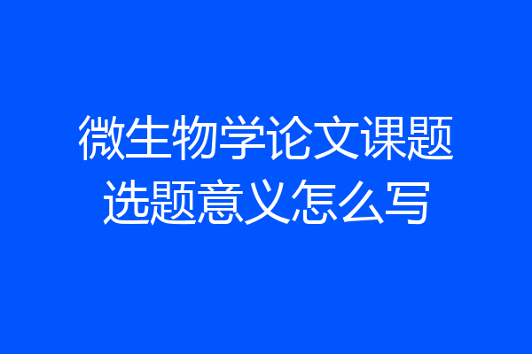 微生物学论文课题选题意义怎么写