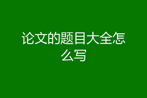 论文的题目大全怎么写