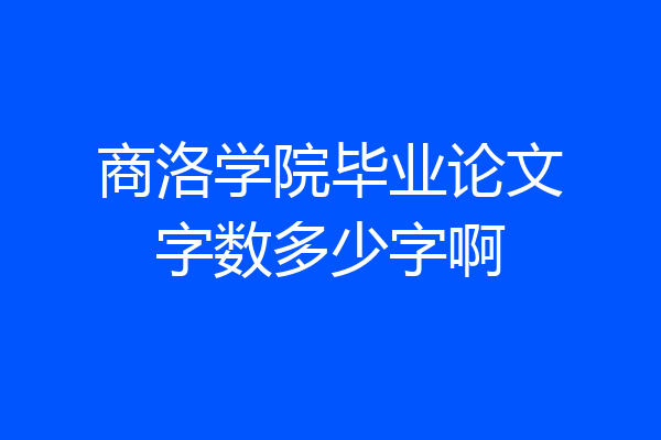商洛学院毕业论文字数多少字啊