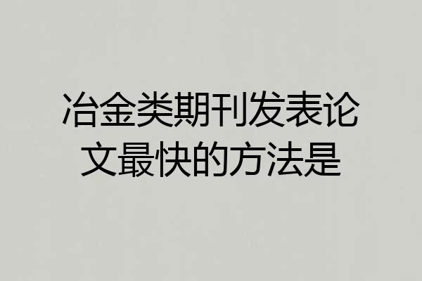 冶金类期刊发表论文最快的方法是